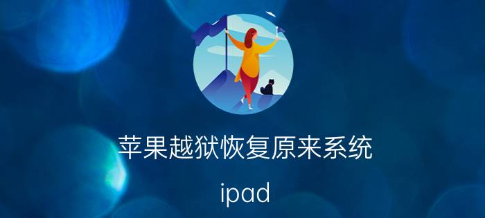 苹果越狱恢复原来系统 ipad 越狱之后还可以还原越狱前的状态吗？